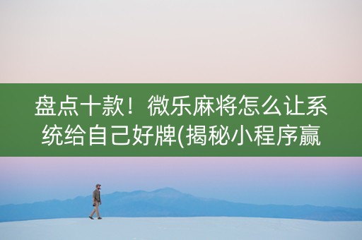 盘点十款！微乐麻将怎么让系统给自己好牌(揭秘小程序赢牌的技巧)