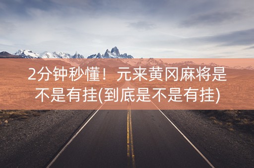 2分钟秒懂！元来黄冈麻将是不是有挂(到底是不是有挂)