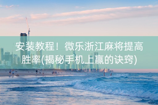 安装教程！微乐浙江麻将提高胜率(揭秘手机上赢的诀窍)