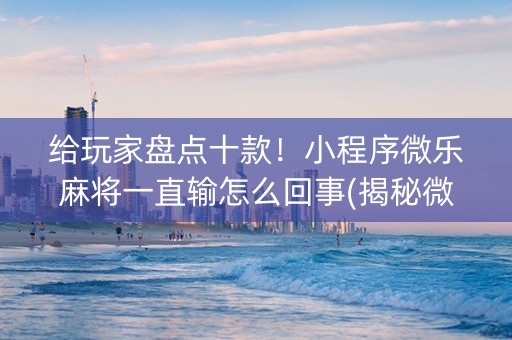 给玩家盘点十款！小程序微乐麻将一直输怎么回事(揭秘微信里最新神器下载)