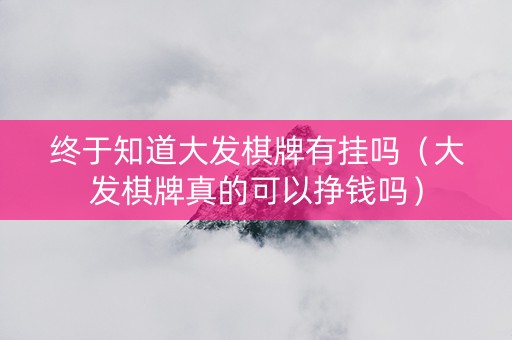 终于知道大发棋牌有挂吗（大发棋牌真的可以挣钱吗）