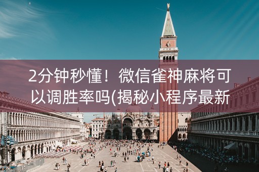 2分钟秒懂！微信雀神麻将可以调胜率吗(揭秘小程序最新神器下载)
