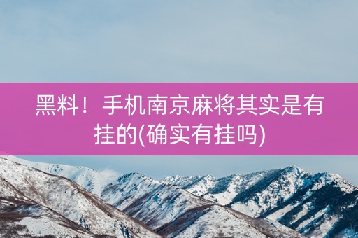 黑料！手机南京麻将其实是有挂的(确实有挂吗)