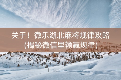 关于！微乐湖北麻将规律攻略(揭秘微信里输赢规律)