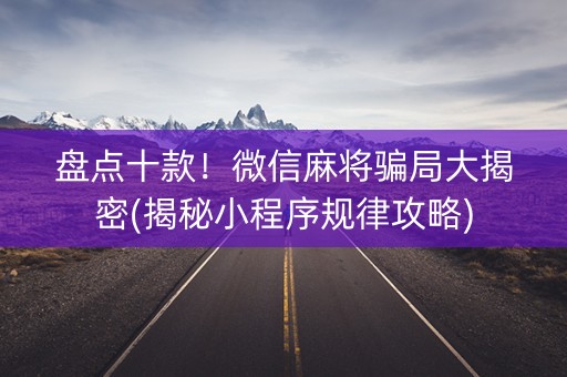 盘点十款！微信麻将骗局大揭密(揭秘小程序规律攻略)