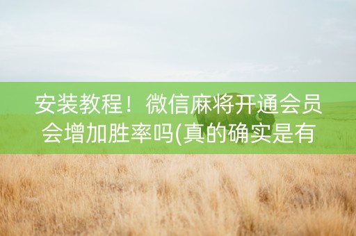 安装教程！微信麻将开通会员会增加胜率吗(真的确实是有挂)