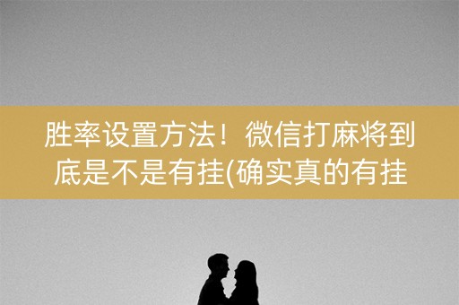 胜率设置方法！微信打麻将到底是不是有挂(确实真的有挂)