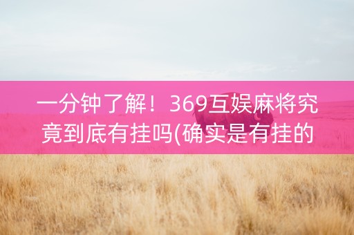 一分钟了解！369互娱麻将究竟到底有挂吗(确实是有挂的)