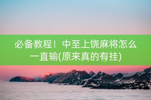 必备教程！中至上饶麻将怎么一直输(原来真的有挂)