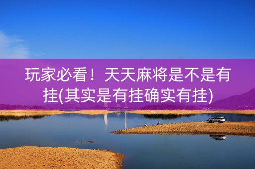 玩家必看！天天麻将是不是有挂(其实是有挂确实有挂)