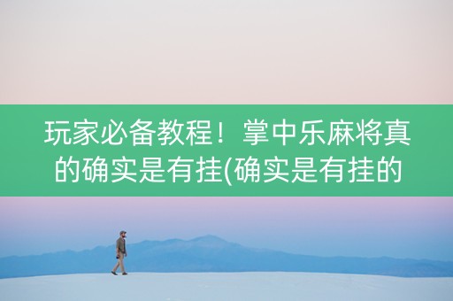 玩家必备教程！掌中乐麻将真的确实是有挂(确实是有挂的)