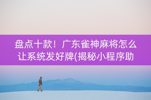 盘点十款！广东雀神麻将怎么让系统发好牌(揭秘小程序助手软件)