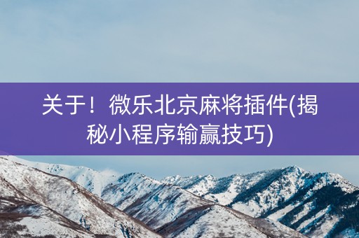 关于！微乐北京麻将插件(揭秘小程序输赢技巧)