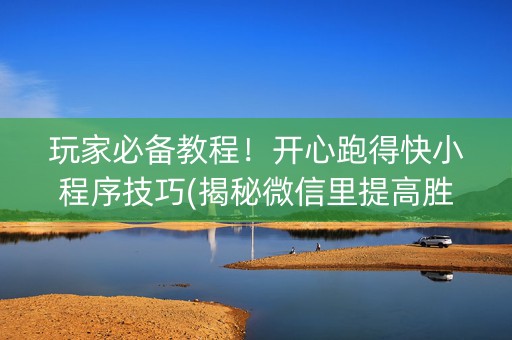 玩家必备教程！开心跑得快小程序技巧(揭秘微信里提高胜率)