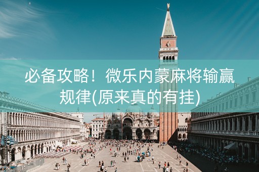 必备攻略！微乐内蒙麻将输赢规律(原来真的有挂)