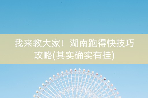 我来教大家！湖南跑得快技巧攻略(其实确实有挂)
