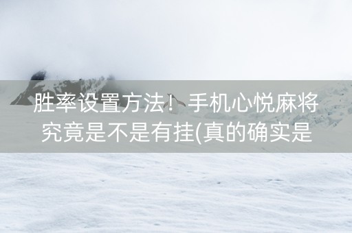 胜率设置方法！手机心悦麻将究竟是不是有挂(真的确实是有挂)