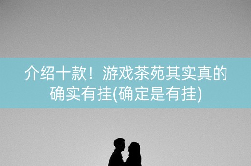 介绍十款！游戏茶苑其实真的确实有挂(确定是有挂)