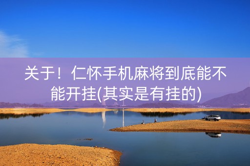 关于！仁怀手机麻将到底能不能开挂(其实是有挂的)
