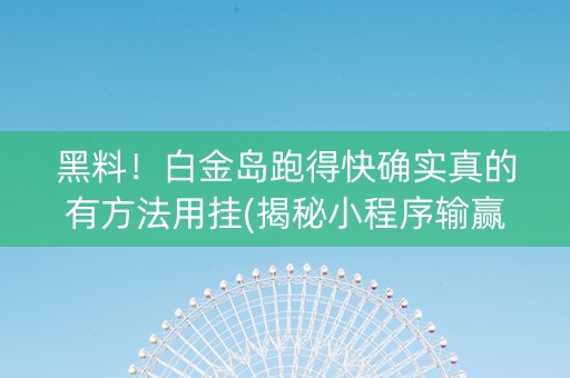 黑料！白金岛跑得快确实真的有方法用挂(揭秘小程序输赢技巧)