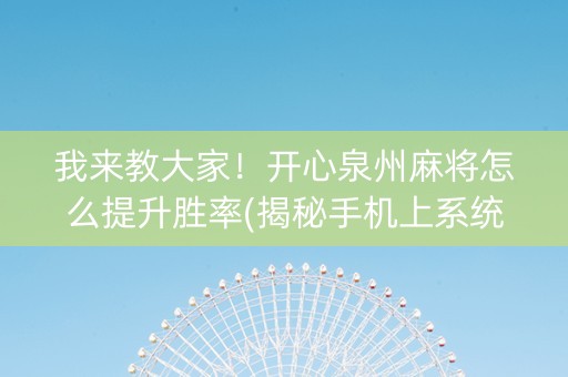 我来教大家！开心泉州麻将怎么提升胜率(揭秘手机上系统发好牌)