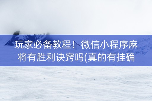 玩家必备教程！微信小程序麻将有胜利诀窍吗(真的有挂确实有挂)
