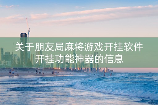 关于朋友局麻将游戏开挂软件开挂功能神器的信息