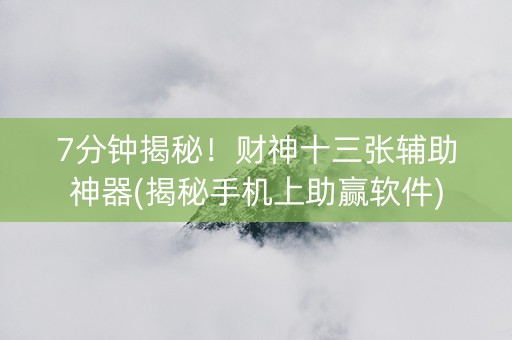 7分钟揭秘！财神十三张辅助神器(揭秘手机上助赢软件)
