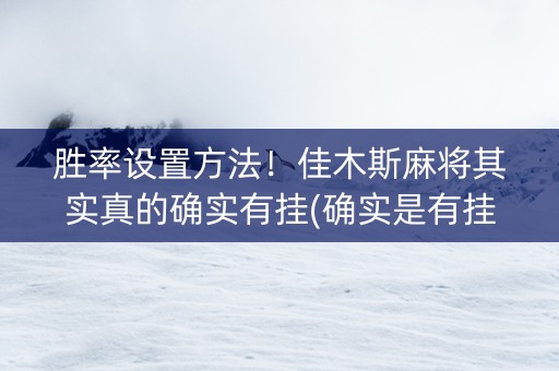 胜率设置方法！佳木斯麻将其实真的确实有挂(确实是有挂)