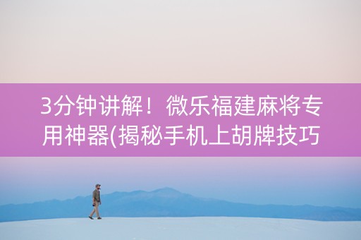 3分钟讲解！微乐福建麻将专用神器(揭秘手机上胡牌技巧)