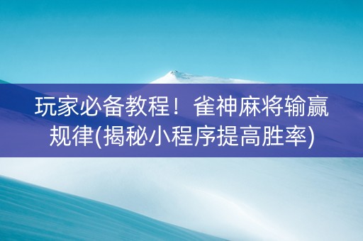 玩家必备教程！雀神麻将输赢规律(揭秘小程序提高胜率)