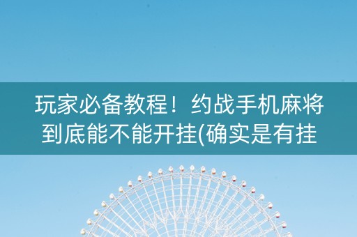 玩家必备教程！约战手机麻将到底能不能开挂(确实是有挂)