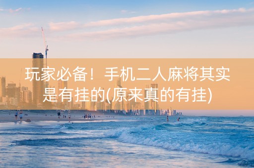 玩家必备！手机二人麻将其实是有挂的(原来真的有挂)