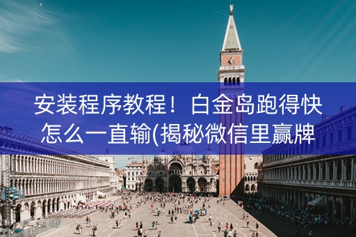 安装程序教程！白金岛跑得快怎么一直输(揭秘微信里赢牌的技巧)