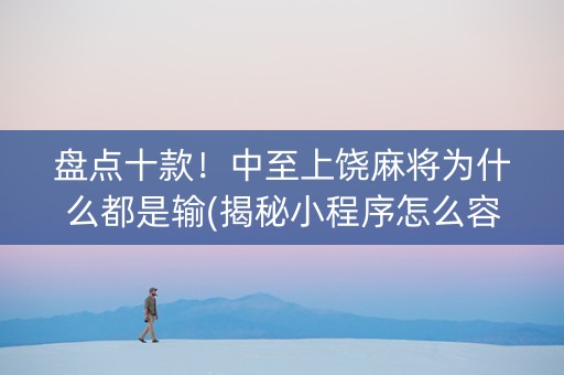 盘点十款！中至上饶麻将为什么都是输(揭秘小程序怎么容易赢)