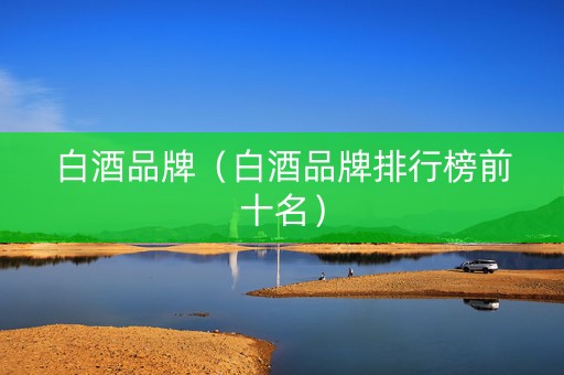 白酒品牌（白酒品牌排行榜前十名）