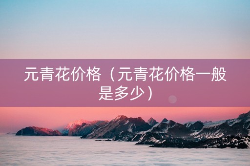 元青花价格（元青花价格一般是多少）
