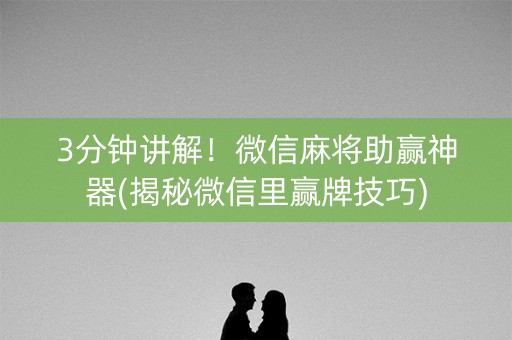 3分钟讲解！微信麻将助赢神器(揭秘微信里赢牌技巧)