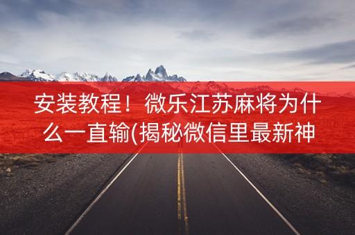 安装教程！微乐江苏麻将为什么一直输(揭秘微信里最新神器下载)