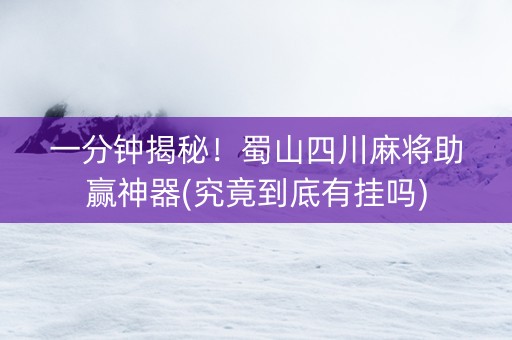 一分钟揭秘！蜀山四川麻将助赢神器(究竟到底有挂吗)