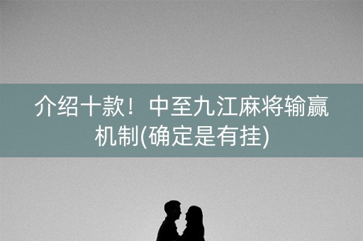 介绍十款！中至九江麻将输赢机制(确定是有挂)