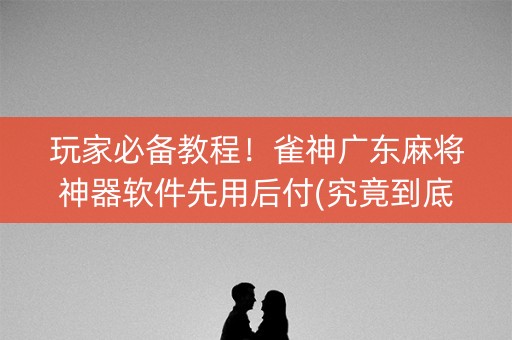 玩家必备教程！雀神广东麻将神器软件先用后付(究竟到底有挂吗)