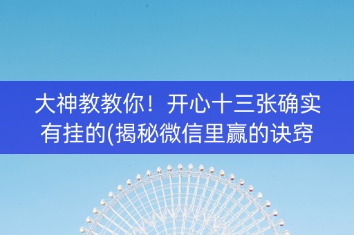 大神教教你！开心十三张确实有挂的(揭秘微信里赢的诀窍)