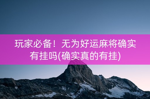 玩家必备！无为好运麻将确实有挂吗(确实真的有挂)