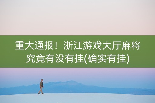 重大通报！浙江游戏大厅麻将究竟有没有挂(确实有挂)
