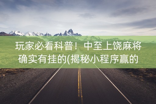 玩家必看科普！中至上饶麻将确实有挂的(揭秘小程序赢的秘诀)