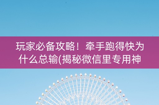 玩家必备攻略！牵手跑得快为什么总输(揭秘微信里专用神器下载)