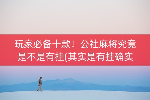 玩家必备十款！公社麻将究竟是不是有挂(其实是有挂确实有挂)