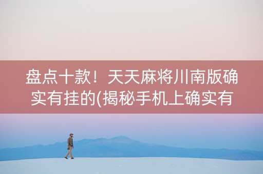 盘点十款！天天麻将川南版确实有挂的(揭秘手机上确实有猫腻)