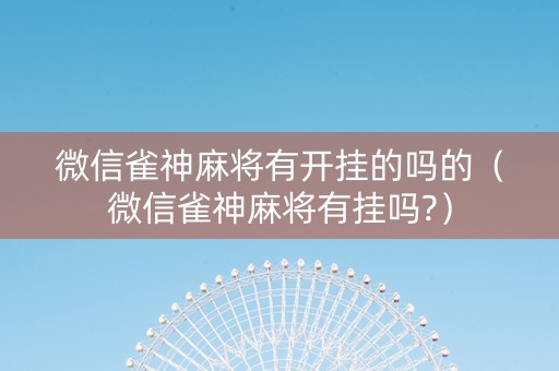 微信雀神麻将有开挂的吗的（微信雀神麻将有挂吗?）